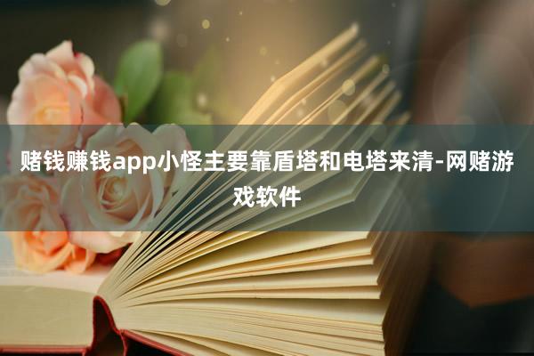 赌钱赚钱app小怪主要靠盾塔和电塔来清-网赌游戏软件