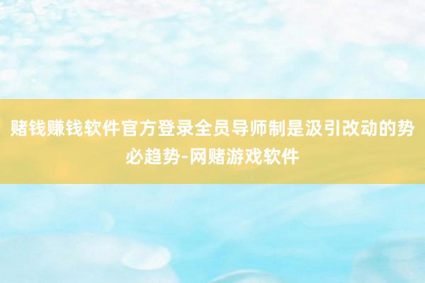 赌钱赚钱软件官方登录全员导师制是汲引改动的势必趋势-网赌游戏软件