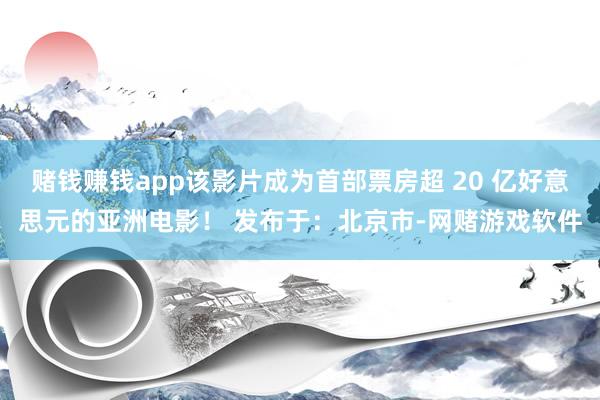 赌钱赚钱app该影片成为首部票房超 20 亿好意思元的亚洲电影！ 发布于：北京市-网赌游戏软件