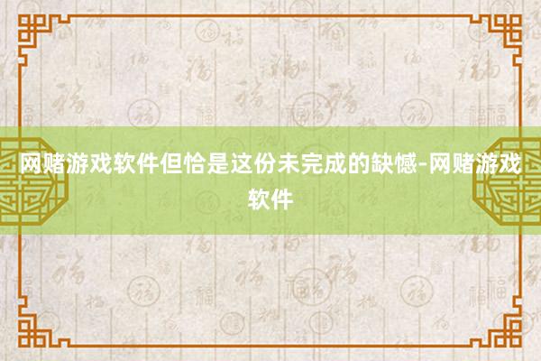 网赌游戏软件但恰是这份未完成的缺憾-网赌游戏软件