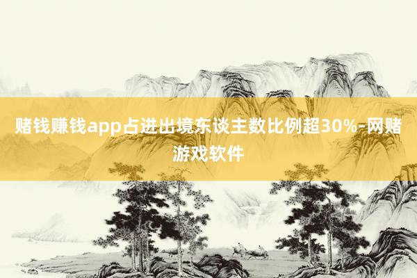 赌钱赚钱app占进出境东谈主数比例超30%-网赌游戏软件