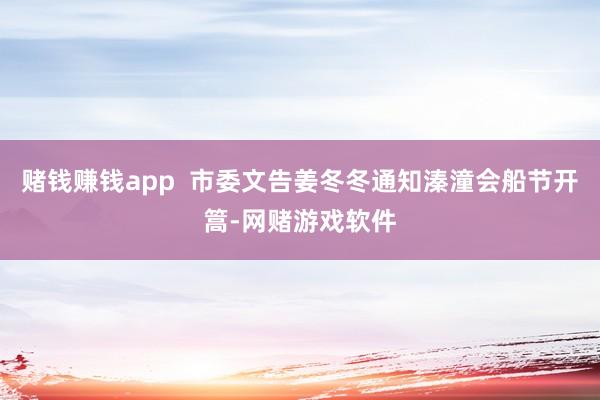 赌钱赚钱app  市委文告姜冬冬通知溱潼会船节开篙-网赌游戏软件