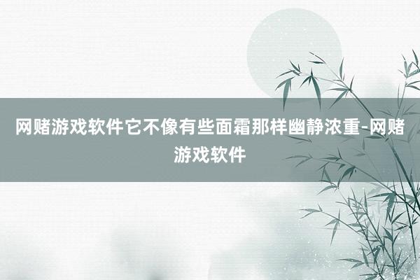 网赌游戏软件它不像有些面霜那样幽静浓重-网赌游戏软件