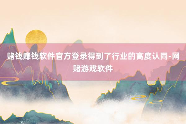 赌钱赚钱软件官方登录得到了行业的高度认同-网赌游戏软件