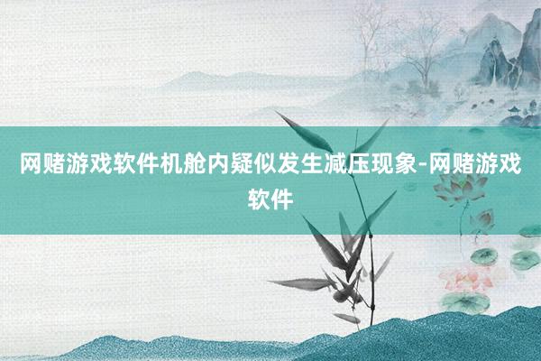 网赌游戏软件机舱内疑似发生减压现象-网赌游戏软件