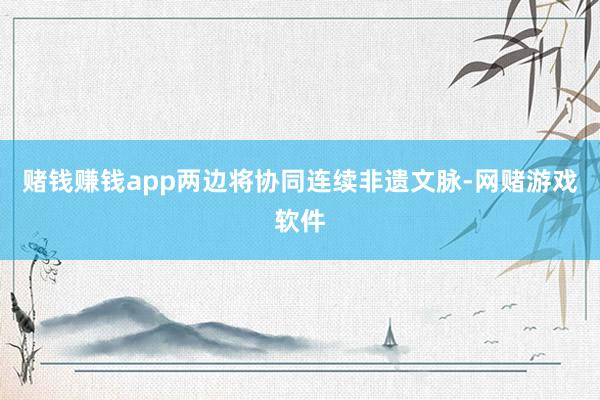 赌钱赚钱app两边将协同连续非遗文脉-网赌游戏软件
