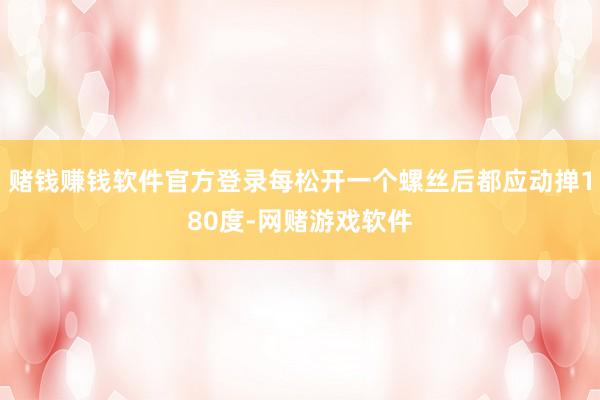 赌钱赚钱软件官方登录每松开一个螺丝后都应动掸180度-网赌游戏软件