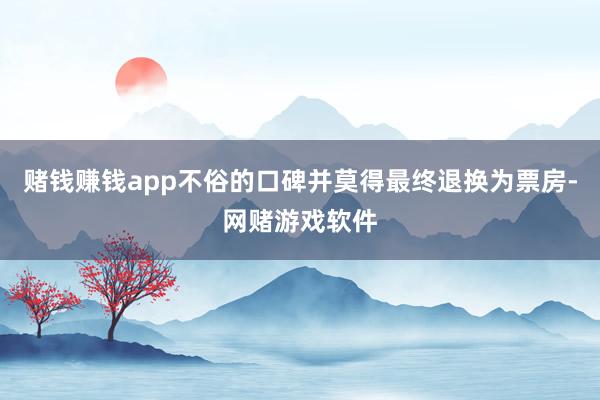 赌钱赚钱app不俗的口碑并莫得最终退换为票房-网赌游戏软件