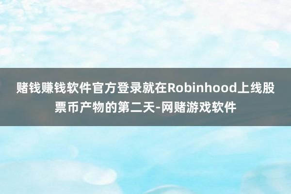 赌钱赚钱软件官方登录就在Robinhood上线股票币产物的第二天-网赌游戏软件