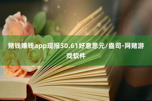 赌钱赚钱app现报30.61好意思元/盎司-网赌游戏软件