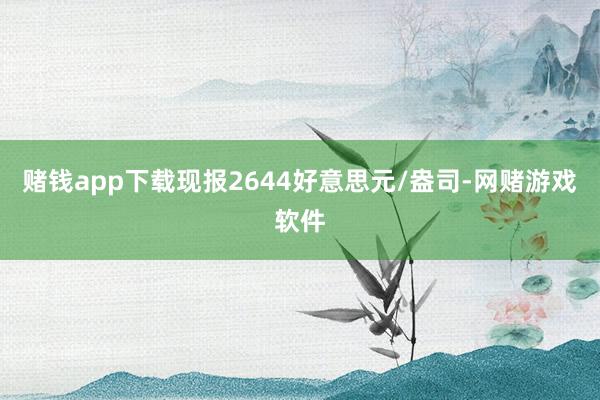 赌钱app下载现报2644好意思元/盎司-网赌游戏软件