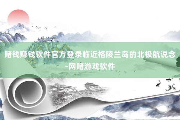 赌钱赚钱软件官方登录临近格陵兰岛的北极航说念-网赌游戏软件