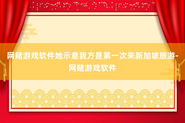 网赌游戏软件她示意我方是第一次来新加坡旅游-网赌游戏软件
