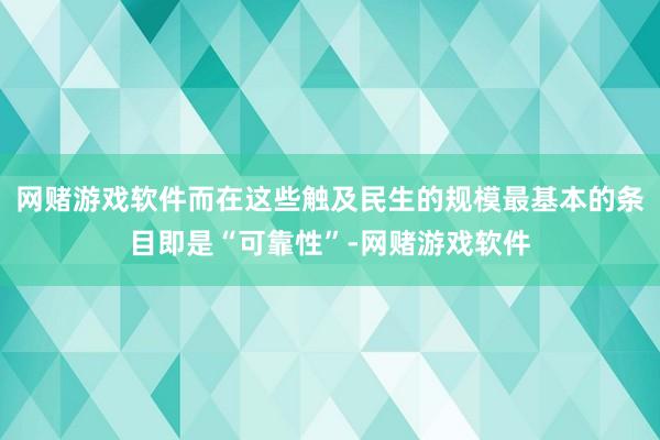 网赌游戏软件而在这些触及民生的规模最基本的条目即是“可靠性”-网赌游戏软件