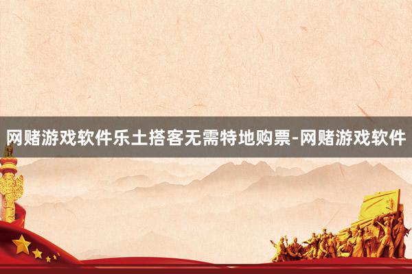 网赌游戏软件乐土搭客无需特地购票-网赌游戏软件