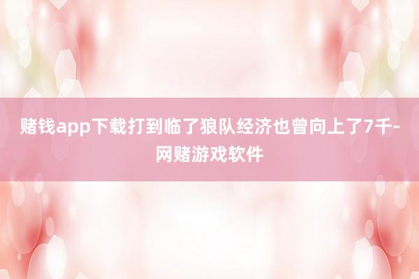 赌钱app下载打到临了狼队经济也曾向上了7千-网赌游戏软件