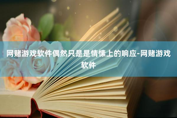 网赌游戏软件偶然只是是情愫上的响应-网赌游戏软件