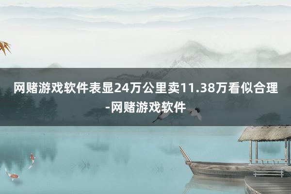 网赌游戏软件表显24万公里卖11.38万看似合理-网赌游戏软件