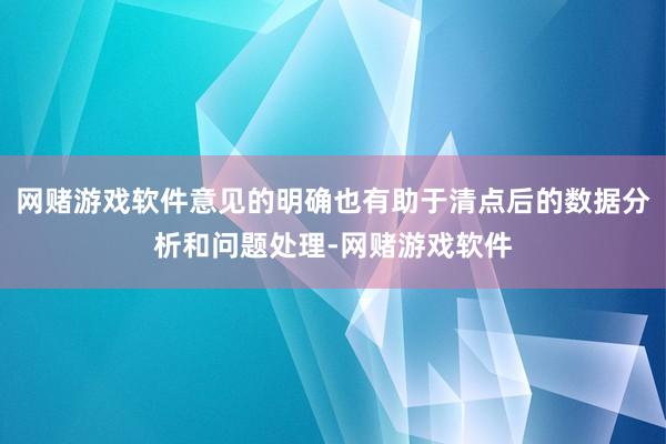 网赌游戏软件意见的明确也有助于清点后的数据分析和问题处理-网赌游戏软件