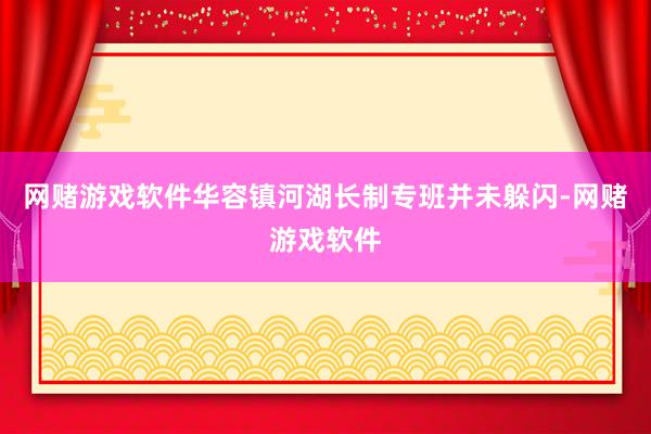 网赌游戏软件华容镇河湖长制专班并未躲闪-网赌游戏软件