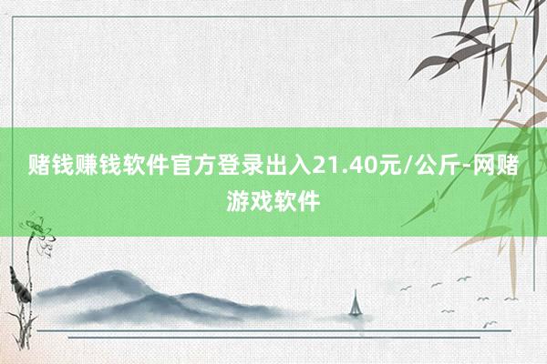 赌钱赚钱软件官方登录出入21.40元/公斤-网赌游戏软件