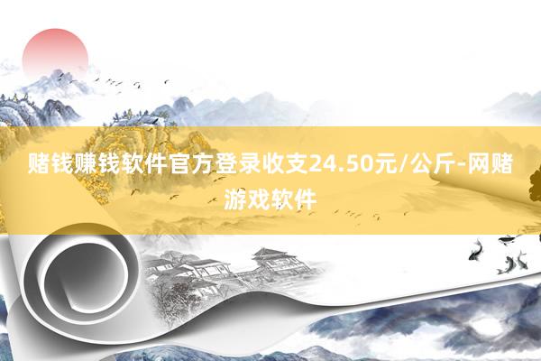 赌钱赚钱软件官方登录收支24.50元/公斤-网赌游戏软件
