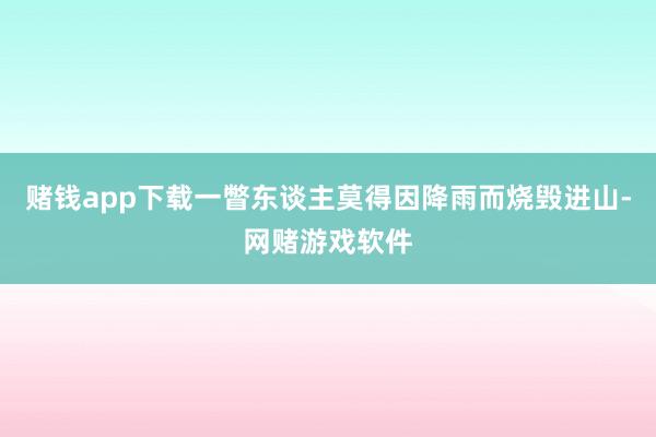 赌钱app下载一瞥东谈主莫得因降雨而烧毁进山-网赌游戏软件