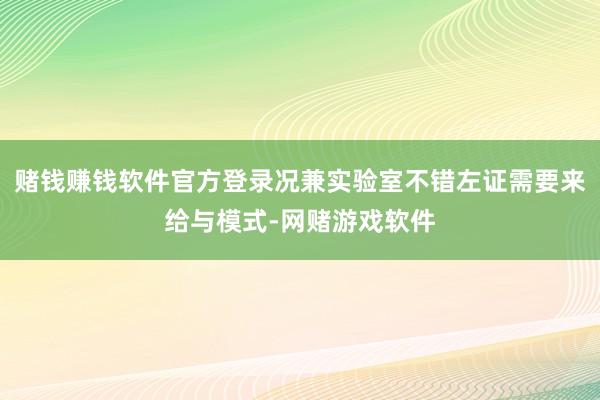 赌钱赚钱软件官方登录况兼实验室不错左证需要来给与模式-网赌游戏软件