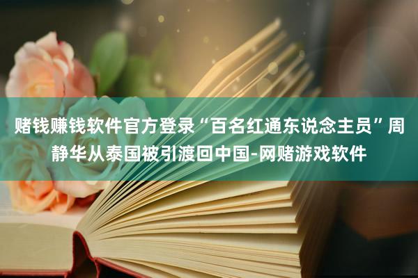 赌钱赚钱软件官方登录“百名红通东说念主员”周静华从泰国被引渡回中国-网赌游戏软件