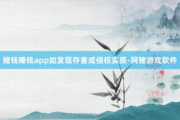 赌钱赚钱app如发现存害或侵权实质-网赌游戏软件