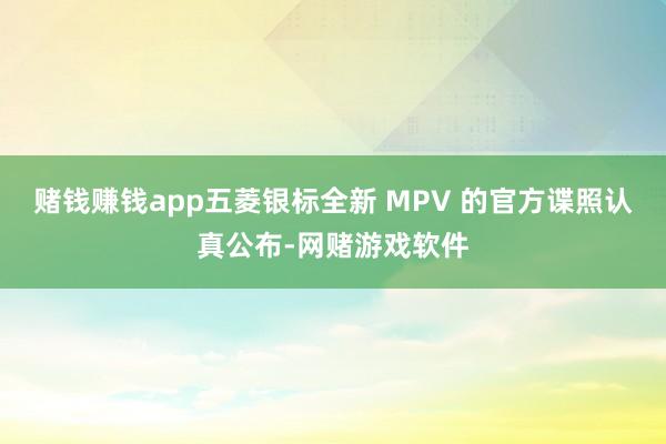 赌钱赚钱app五菱银标全新 MPV 的官方谍照认真公布-网赌游戏软件