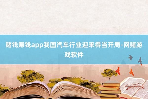 赌钱赚钱app我国汽车行业迎来得当开局-网赌游戏软件