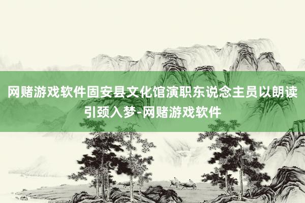 网赌游戏软件固安县文化馆演职东说念主员以朗读引颈入梦-网赌游戏软件