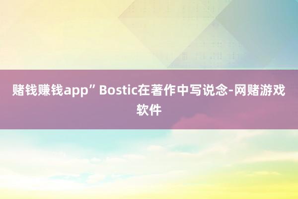 赌钱赚钱app”Bostic在著作中写说念-网赌游戏软件