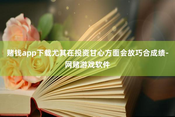 赌钱app下载尤其在投资甘心方面会故巧合成绩-网赌游戏软件