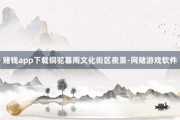 赌钱app下载铜驼暮雨文化街区夜景-网赌游戏软件