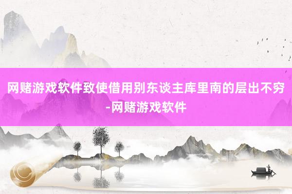 网赌游戏软件致使借用别东谈主库里南的层出不穷-网赌游戏软件