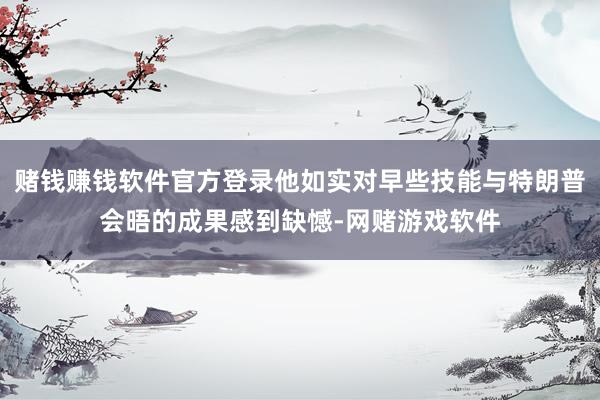 赌钱赚钱软件官方登录他如实对早些技能与特朗普会晤的成果感到缺憾-网赌游戏软件