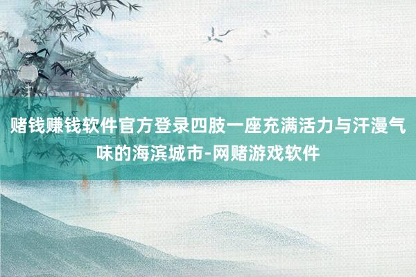 赌钱赚钱软件官方登录四肢一座充满活力与汗漫气味的海滨城市-网赌游戏软件