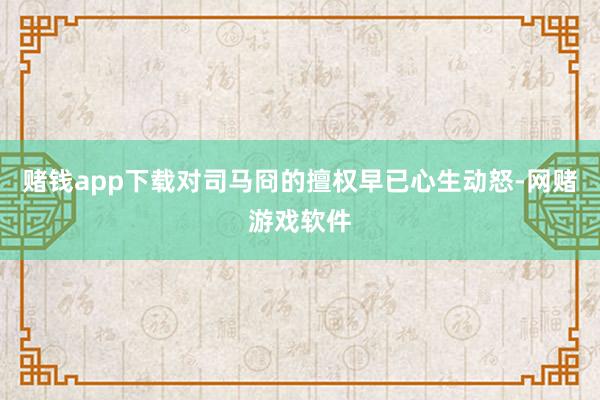 赌钱app下载对司马冏的擅权早已心生动怒-网赌游戏软件