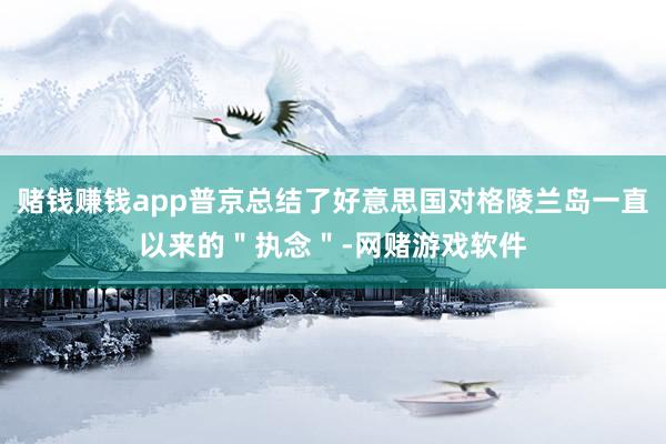 赌钱赚钱app普京总结了好意思国对格陵兰岛一直以来的＂执念＂-网赌游戏软件