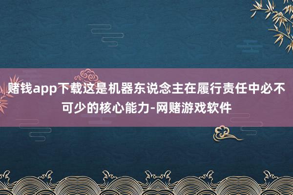 赌钱app下载这是机器东说念主在履行责任中必不可少的核心能力-网赌游戏软件