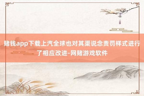 赌钱app下载上汽全球也对其渠说念责罚样式进行了相应改进-网赌游戏软件