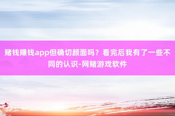 赌钱赚钱app但确切颜面吗？看完后我有了一些不同的认识-网赌游戏软件