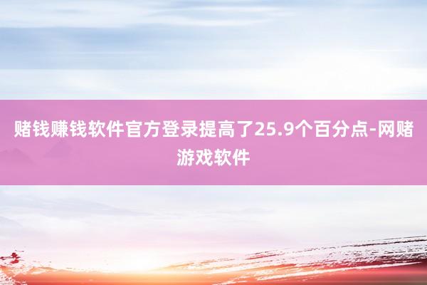 赌钱赚钱软件官方登录提高了25.9个百分点-网赌游戏软件