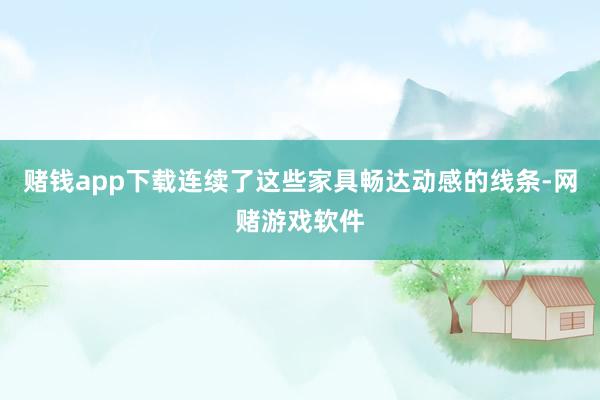 赌钱app下载连续了这些家具畅达动感的线条-网赌游戏软件