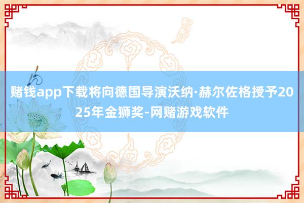 赌钱app下载将向德国导演沃纳·赫尔佐格授予2025年金狮奖-网赌游戏软件