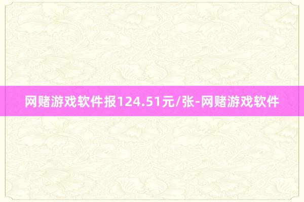 网赌游戏软件报124.51元/张-网赌游戏软件