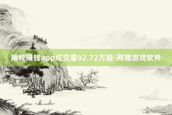 赌钱赚钱app成交量92.72万股-网赌游戏软件