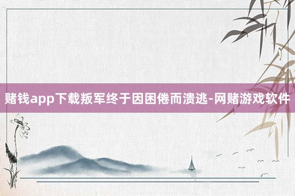 赌钱app下载叛军终于因困倦而溃逃-网赌游戏软件